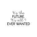 Vinyl Wall Art Decal - It's The Future It's All I Ever Wanted - Trendy Motivational Good Vibes Quote Sticker For Home Bedroom Living Room School Office Coffee Shop Decor 1