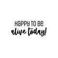 Vinyl Wall Art Decal - Happy To Be Alive Today! - Happiness Life Modern Inspirational Positive Quote Sticker For Home Office Bedroom Closet Living Room Decor 1