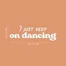 Vinyl Wall Art Decal - I Just Keep On Dancing - 8" x 25" - Trendy Inspiring Fun Positive Quote Sticker For Home Workout Room Office Gym Yoga Fitness Center Dance Studio Decor 4