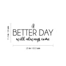 Vinyl Wall Art Decal - A Better Day Will Always Come - 11.5" x 25" - Modern Inspirational Optimism Quote Sticker For Home School Office Bedroom Living Room Coffee Shop Decor 4