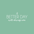 Vinyl Wall Art Decal - A Better Day Will Always Come - 11.5" x 25" - Modern Inspirational Optimism Quote Sticker For Home School Office Bedroom Living Room Coffee Shop Decor 1