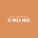 Vinyl Wall Art Decal - You Deserve So Much More - 7" x 25" - Modern Motivational Self Esteem Quote Sticker For Home Bedroom Work Office Living Room Classroom Decor 1