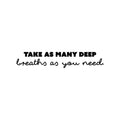 Vinyl Wall Art Decal - Take As Many Deep Breaths As You Need - Modern Inspirational Positive Quote Sticker For Home School Office Bedroom Living Room Coffee Shop Decor 1