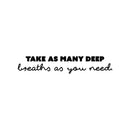 Vinyl Wall Art Decal - Take As Many Deep Breaths As You Need - 6" x 30" - Modern Inspirational Positive Quote Sticker For Home School Office Bedroom Living Room Coffee Shop Decor 1