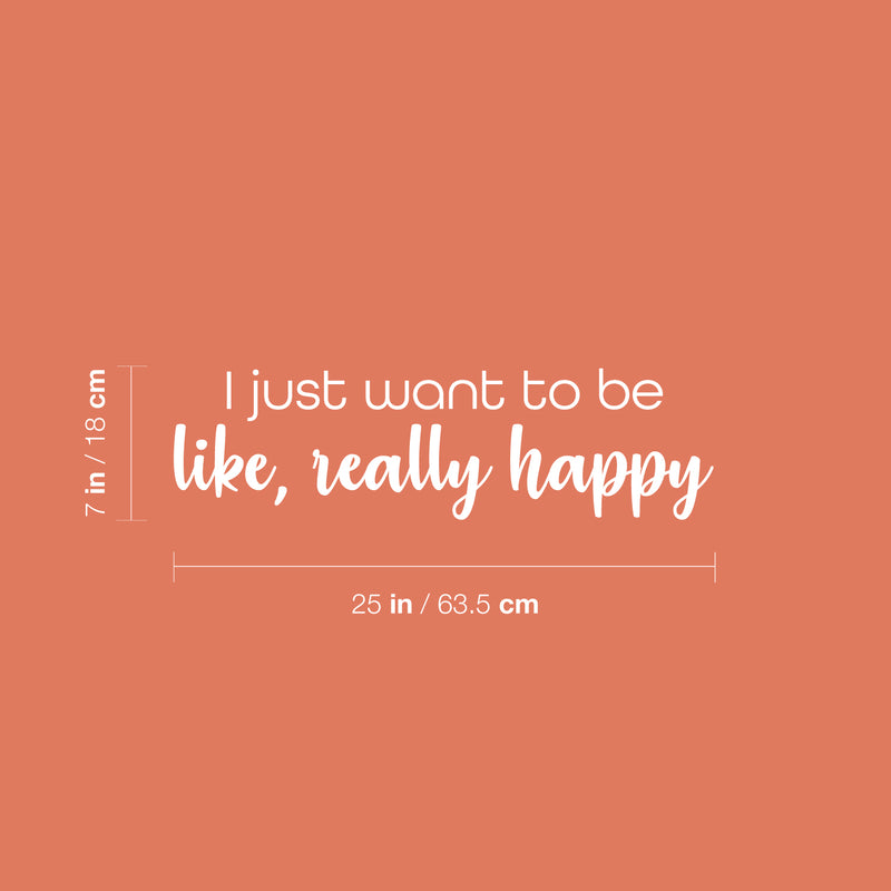 Vinyl Wall Art Decal - I Just Want To Be Like Really Happy - 7" x 25" - Trendy Lovely Positive Fun Quote Sticker For Bedroom Closet Living Room Playroom Classroom Coffee Shop Decor 4