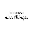 Vinyl Wall Art Decal - I Deserve Nice Things - Trendy Fun Positive Good Vibes Quote Sticker For Home Bedroom Closet Living Room School Office Coffee Shop Decor 1