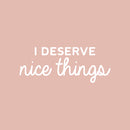 Vinyl Wall Art Decal - I Deserve Nice Things - 10" x 25" - Trendy Fun Positive Good Vibes Quote Sticker For Home Bedroom Closet Living Room School Office Coffee Shop Decor 1