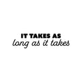 Vinyl Wall Art Decal - It Takes As Long As It Takes - 6. Trendy Inspiring Positive Good Vibes Quote Sticker For Bedroom Living Room Classroom School Office Coffee Shop Decor 1