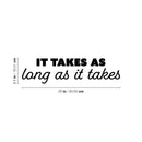 Vinyl Wall Art Decal - It Takes As Long As It Takes - 6.5" x 25" - Trendy Inspiring Positive Good Vibes Quote Sticker For Bedroom Living Room Classroom School Office Coffee Shop Decor 4