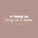 Vinyl Wall Art Decal - It Takes As Long As It Takes - 6.5" x 25" - Trendy Inspiring Positive Good Vibes Quote Sticker For Bedroom Living Room Classroom School Office Coffee Shop Decor 4