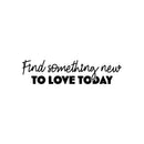 Vinyl Wall Art Decal - Find Something New To Love Today - 6" x 25" - Modern  Lovely Motivating Good Vibes Quote Sticker For Home Bedroom Closet Living Room School Coffee Shop Decor 1