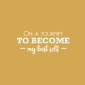 Vinyl Wall Art Decal - On A Journey To Become My Best Self - 11" x 25" - Modern Motivational Self Esteem Quote Sticker For Home Bedroom Work Office Living Room Classroom Decor 1