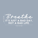 Vinyl Wall Art Decal - Breathe It's Just A Bad Day Not A Bad Life - 9" x 25" - Motivating Positive Lifestyle Quote Sticker For Bedroom Living Room Office School Coffee Shop Decor 4