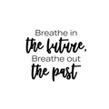 Vinyl Wall Art Decal - Breathe In The Future Breathe Out The Past - Trendy Motivational Positive Lifestyle Quote Sticker For Home Closet Living Room School Office Coffee Shop Decor 1