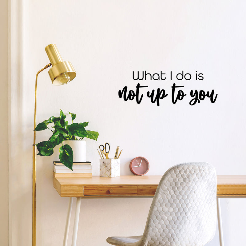 Vinyl Wall Art Decal - What I Do Is Not Up To You - 9" x 25" - Trendy Funny Inspirational Joke Quote Sticker For Home Bedroom Living Room School Office Coffee Shop Storefront Humor Decor 2