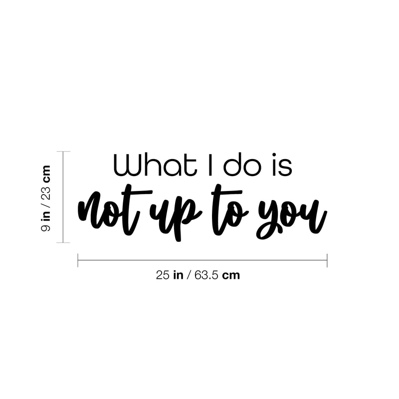 Vinyl Wall Art Decal - What I Do Is Not Up To You - 9" x 25" - Trendy Funny Inspirational Joke Quote Sticker For Home Bedroom Living Room School Office Coffee Shop Storefront Humor Decor 4