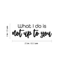 Vinyl Wall Art Decal - What I Do Is Not Up To You - 9" x 25" - Trendy Funny Inspirational Joke Quote Sticker For Home Bedroom Living Room School Office Coffee Shop Storefront Humor Decor 4