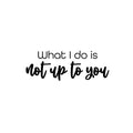 Vinyl Wall Art Decal - What I Do Is Not Up To You - Trendy Funny Inspirational Joke Quote Sticker For Home Bedroom Living Room School Office Coffee Shop Storefront Humor Decor 1