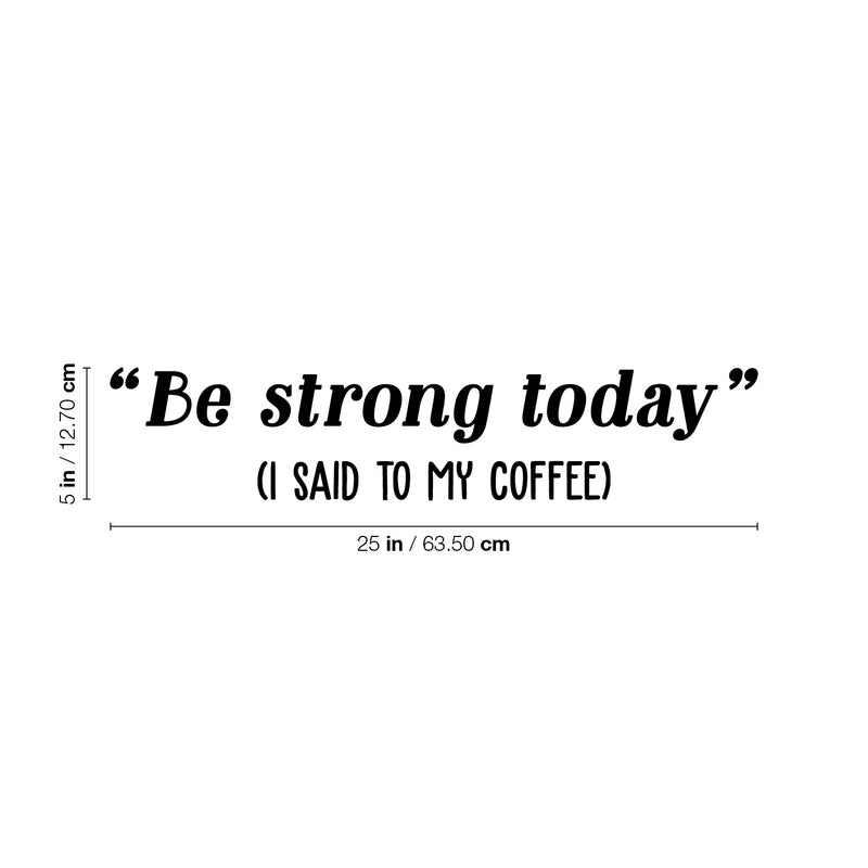 Vinyl Wall Art Decal - Be Strong Today (I Said To My Coffee) - 5" x 25" - Trendy Funny Cafe Quote Sticker For Home Kitchen Bedroom Work Office Kitchenette Store Window Decor 4