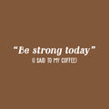 Vinyl Wall Art Decal - Be Strong Today (I Said To My Coffee) - 5" x 25" - Trendy Funny Cafe Quote Sticker For Home Kitchen Bedroom Work Office Kitchenette Store Window Decor 1