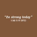 Vinyl Wall Art Decal - Be Strong Today (I Said To My Coffee) - 5" x 25" - Trendy Funny Cafe Quote Sticker For Home Kitchen Bedroom Work Office Kitchenette Store Window Decor 1