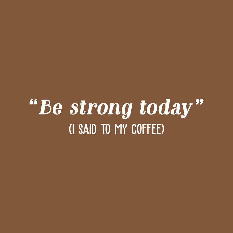 Vinyl Wall Art Decal - Be Strong Today (I Said To My Coffee) - 5" x 25" - Trendy Funny Cafe Quote Sticker For Home Kitchen Bedroom Work Office Kitchenette Store Window Decor 1