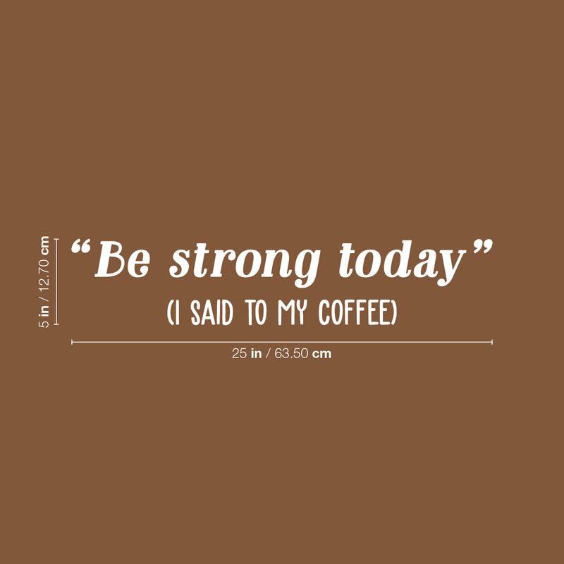 Vinyl Wall Art Decal - Be Strong Today (I Said To My Coffee) - 5" x 25" - Trendy Funny Cafe Quote Sticker For Home Kitchen Bedroom Work Office Kitchenette Store Window Decor 4