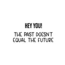 Vinyl Wall Art Decal - Hey You! The Past Doesn't Equal The Future - 12" x 25" - Trendy Motivating Good Vibes Quote Sticker For Home Bedroom Living Room School Office Coffee Shop Decor 1