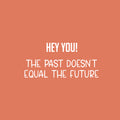 Vinyl Wall Art Decal - Hey You! The Past Doesn't Equal The Future - 12" x 25" - Trendy Motivating Good Vibes Quote Sticker For Home Bedroom Living Room School Office Coffee Shop Decor 1
