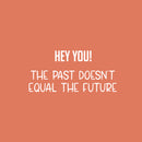 Vinyl Wall Art Decal - Hey You! The Past Doesn't Equal The Future - 12" x 25" - Trendy Motivating Good Vibes Quote Sticker For Home Bedroom Living Room School Office Coffee Shop Decor 1