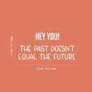 Vinyl Wall Art Decal - Hey You! The Past Doesn't Equal The Future - 12" x 25" - Trendy Motivating Good Vibes Quote Sticker For Home Bedroom Living Room School Office Coffee Shop Decor 4