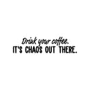 Vinyl Wall Art Decal - Drink Your Coffee It's Chaos Out There - 6" x 25" - Trendy Funny Caffeine Lovers Quote Sticker For Kitchen Living Room Coffee Shop Restaurant Office Decor 1