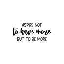 Vinyl Wall Art Decal - Aspire Not To Have More But To Be More - 11. Modern Motivational Self Esteem Quote Sticker For Home Bedroom Work Office Living Room Classroom Decor 1