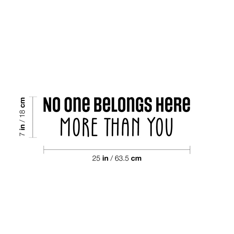 Vinyl Wall Art Decal - No One Belongs Here More Than You - 7" x 25" - Modern Inspirational Lovely Optimistic Quote Sticker For Home Bedroom Closet Living Room School Coffee Shop Decor 4