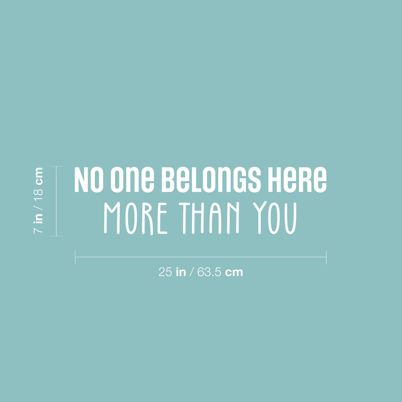 Vinyl Wall Art Decal - No One Belongs Here More Than You - 7" x 25" - Modern Inspirational Lovely Optimistic Quote Sticker For Home Bedroom Closet Living Room School Coffee Shop Decor 4