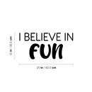 Vinyl Wall Art Decal - I Believe In Fun - 12" x 25" - Trendy Cool Inspiring Good Vibes Quote Sticker For Home Kids Room Playroom Nursery Daycare Kindergarten Classroom Decor 2