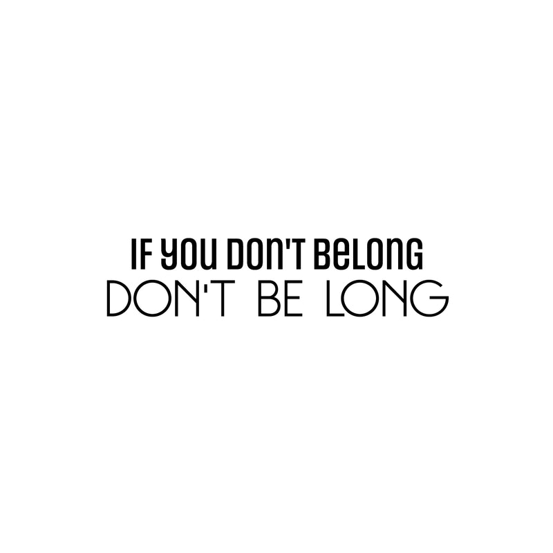 Vinyl Wall Art Decal - If You Don't Belong Don't Be Long - 6" x 25" - Inspiring Optimistic Self Esteem Quote Sticker For Bedroom Closet Living Room School Office Coffee Shop Decor 1