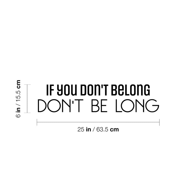 Vinyl Wall Art Decal - If You Don't Belong Don't Be Long - 6" x 25" - Inspiring Optimistic Self Esteem Quote Sticker For Bedroom Closet Living Room School Office Coffee Shop Decor 4
