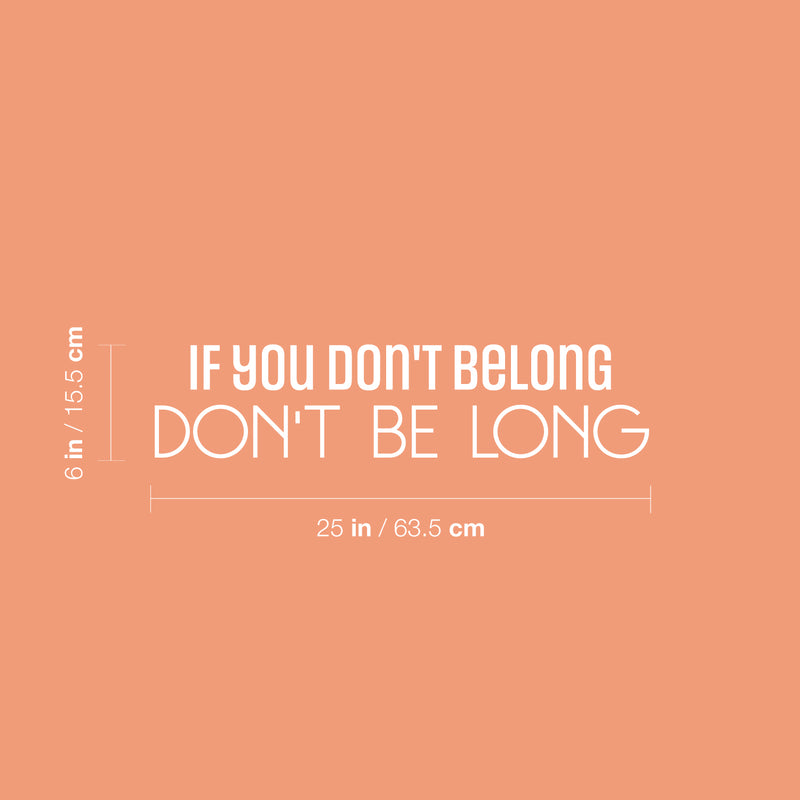 Vinyl Wall Art Decal - If You Don't Belong Don't Be Long - 6" x 25" - Inspiring Optimistic Self Esteem Quote Sticker For Bedroom Closet Living Room School Office Coffee Shop Decor 4