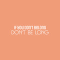 Vinyl Wall Art Decal - If You Don't Belong Don't Be Long - 6" x 25" - Inspiring Optimistic Self Esteem Quote Sticker For Bedroom Closet Living Room School Office Coffee Shop Decor 1