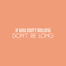 Vinyl Wall Art Decal - If You Don't Belong Don't Be Long - 6" x 25" - Inspiring Optimistic Self Esteem Quote Sticker For Bedroom Closet Living Room School Office Coffee Shop Decor 1