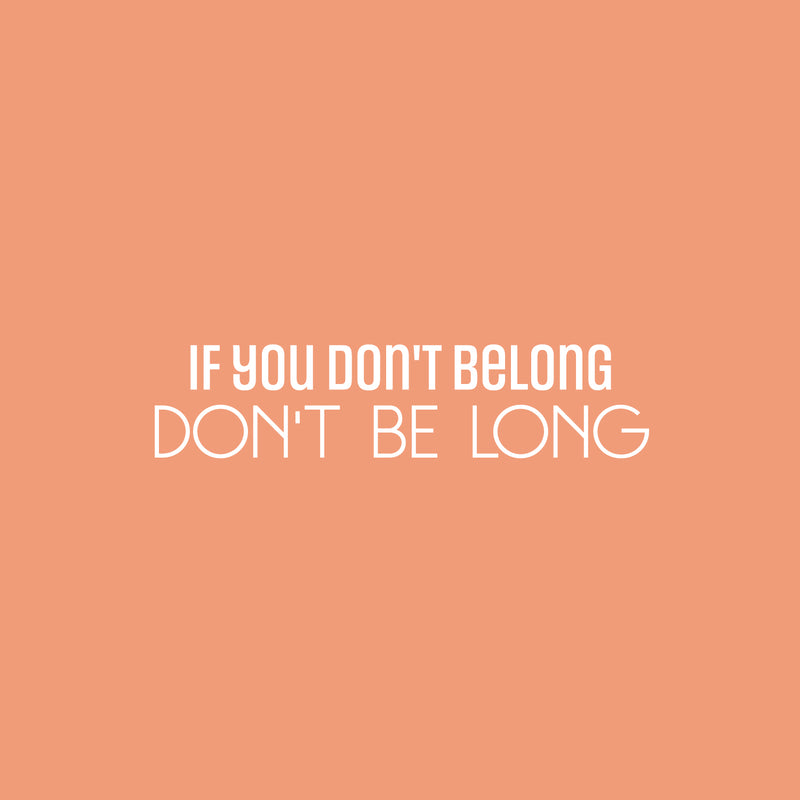 Vinyl Wall Art Decal - If You Don't Belong Don't Be Long - 6" x 25" - Inspiring Optimistic Self Esteem Quote Sticker For Bedroom Closet Living Room School Office Coffee Shop Decor 1