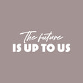 Vinyl Wall Art Decal - The Future Is Up To Us - 9" x 25" - Modern Inspirational Positive Self Love Quote Sticker For Home School Kids Room Office Bedroom Living Room Classroom Decor 1