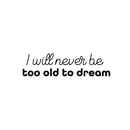 Vinyl Wall Art Decal - I Will Never Be Too Old To Dream - 6.5" x 25" - Modern Lovely Positive Inspiring Quote Sticker For Bedroom Closet Living Room Playroom School Office Decor 1