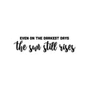 Vinyl Wall Art Decal - Even On The Darkest Days The Sun Still Rises - 6" x 25" - Inspirational Lovely Positive Quote Sticker For Home Bedroom Closet Living Room School Office Decor 1