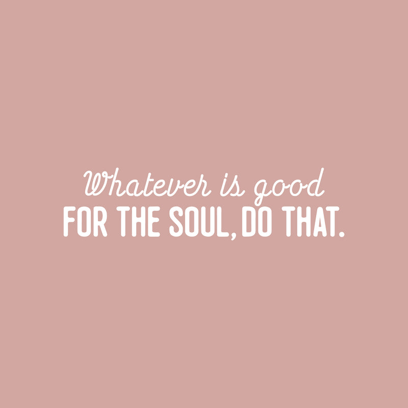 Vinyl Wall Art Decal - Whatever Is Good For The Soul Do That - 6.5" x 25" - Trendy Inspiring Spiritual Lovely Quote Sticker For Bedroom Closet Living Room Office Coffee Shop Decor 1