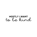Vinyl Wall Art Decal - Mostly I Want To Be Kind - Trendy Inspirational Kindness Quote Sticker For Bedroom Closet Living Room School Office Coffee Shop Decor 1