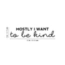 Vinyl Wall Art Decal - Mostly I Want To Be Kind - Trendy Inspirational Kindness Quote Sticker For Bedroom Closet Living Room School Office Coffee Shop Decor 4