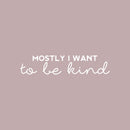 Vinyl Wall Art Decal - Mostly I Want To Be Kind - 5" x 25" - Trendy Inspirational Kindness Quote Sticker For Bedroom Closet Living Room School Office Coffee Shop Decor 1