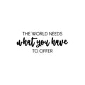 Vinyl Wall Art Decal - The World Needs What You Have To Offer - Trendy Inspiring Optimistic Lovely Quote Sticker For Bedroom Closet Living Room Office Coffee Shop Decor 1